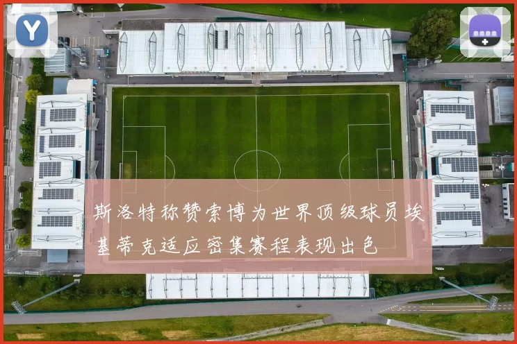 斯洛特称赞索博为世界顶级球员埃基蒂克适应密集赛程表现出色