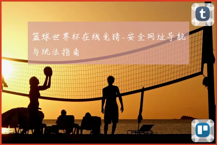 篮球世界杯在线竞猜_安全网址导航与玩法指南