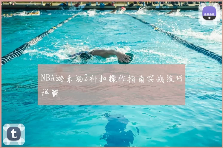 NBA游乐场2补扣操作指南实战技巧详解