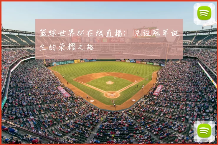 篮球世界杯在线直播:见证冠军诞生的荣耀之路