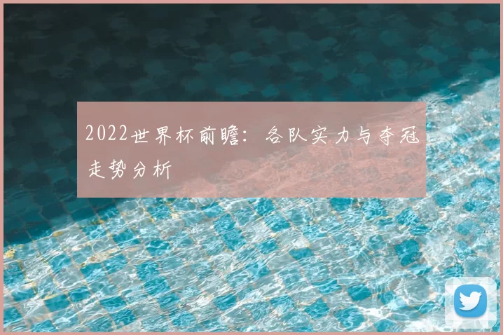 2022世界杯前瞻：各队实力与夺冠走势分析