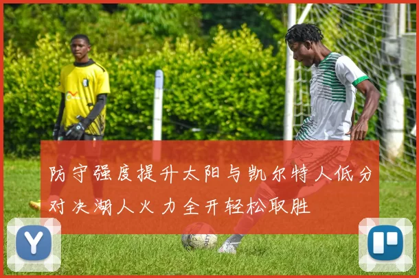 防守强度提升太阳与凯尔特人低分对决湖人火力全开轻松取胜