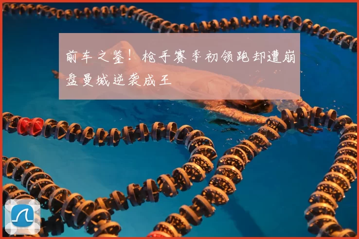 前车之鉴！枪手赛季初领跑却遭崩盘曼城逆袭成王