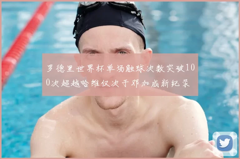 罗德里世界杯单场触球次数突破100次超越哈维仅次于邓加成新纪录