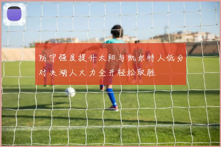 防守强度提升太阳与凯尔特人低分对决湖人火力全开轻松取胜