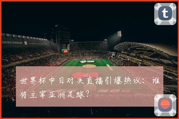 世界杯中日对决直播引爆热议:谁将主宰亚洲足球?
