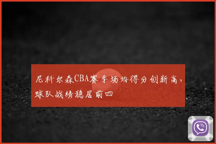 尼科尔森CBA赛季场均得分创新高，球队战绩稳居前四