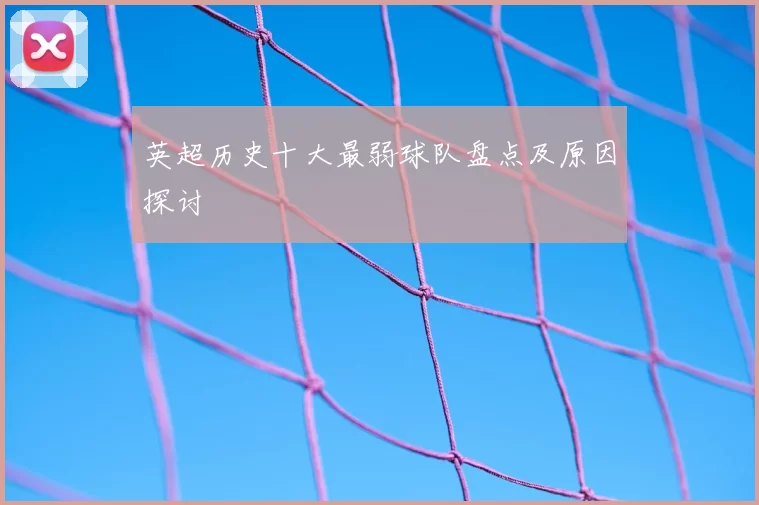 英超历史十大最弱球队盘点及原因探讨