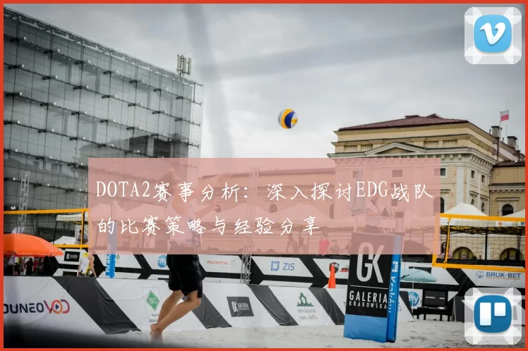 DOTA2赛事分析:深入探讨EDG战队的比赛策略与经验分享