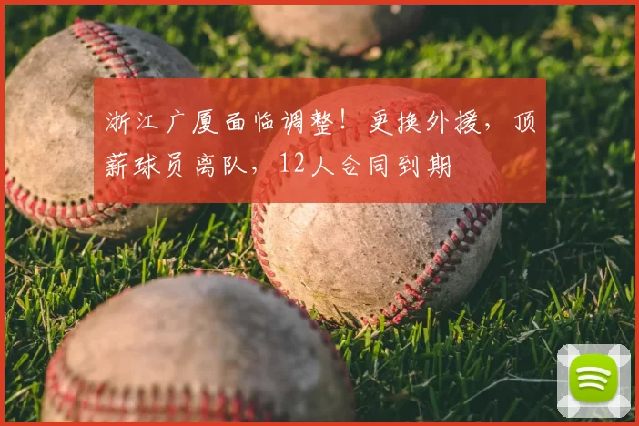浙江广厦面临调整！更换外援，顶薪球员离队，12人合同到期