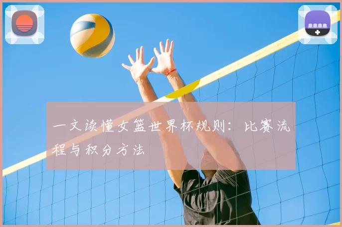 一文读懂女篮世界杯规则:比赛流程与积分方法