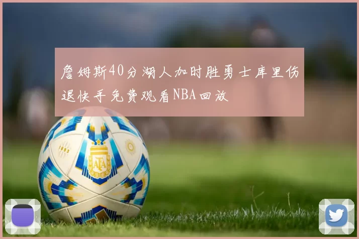 詹姆斯40分湖人加时胜勇士库里伤退快手免费观看NBA回放