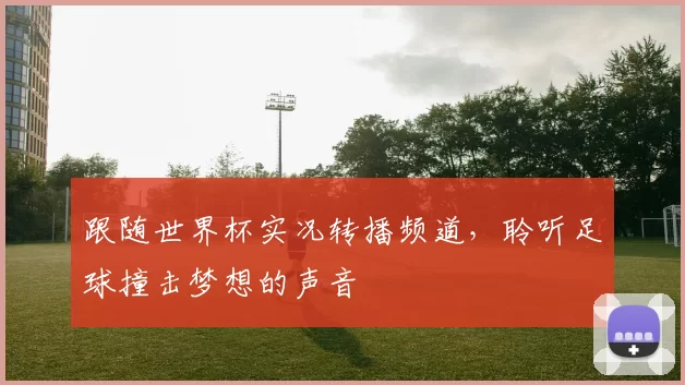 跟随世界杯实况转播频道，聆听足球撞击梦想的声音