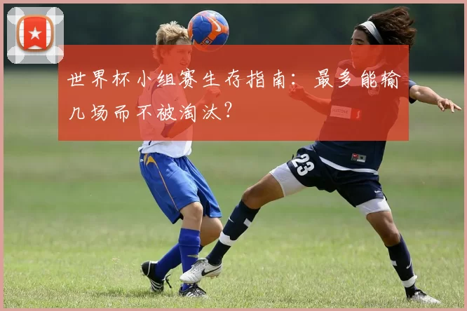 世界杯小组赛生存指南:最多能输几场而不被淘汰?