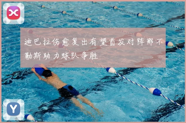 迪巴拉伤愈复出有望首发对阵那不勒斯助力球队争胜