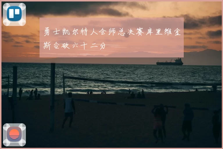 勇士凯尔特人会师总决赛库里维金斯合砍六十二分