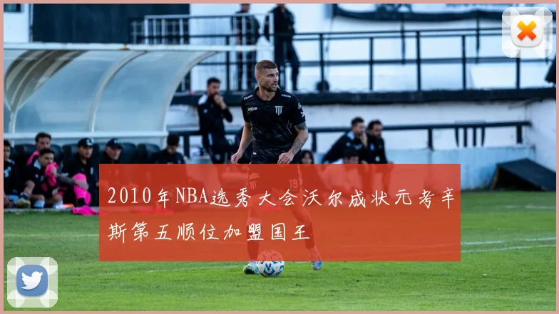 2010年NBA选秀大会沃尔成状元考辛斯第五顺位加盟国王