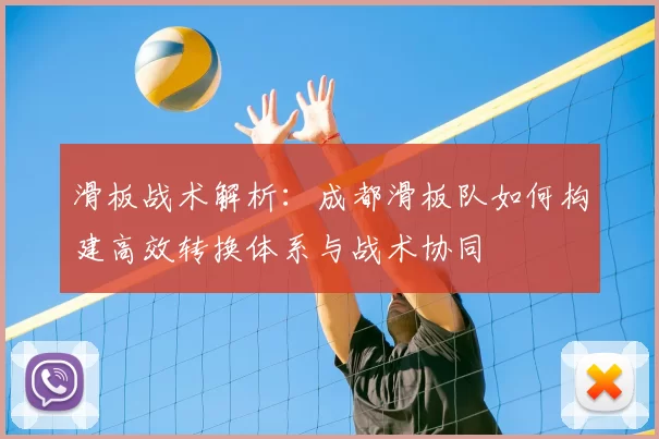 滑板战术解析:成都滑板队如何构建高效转换体系与战术协同