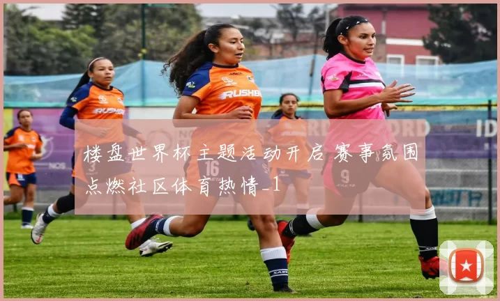 楼盘世界杯主题活动开启 赛事氛围点燃社区体育热情_1