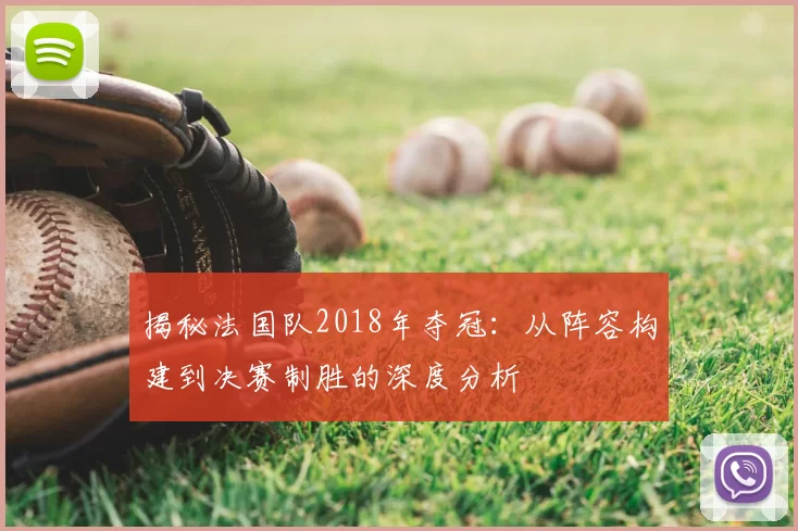揭秘法国队2018年夺冠：从阵容构建到决赛制胜的深度分析