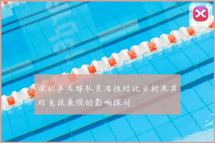 深圳乒乓球队灵活性对比分析及其对竞技表现的影响探讨