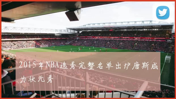 2015年NBA选秀完整名单出炉唐斯成为状元秀