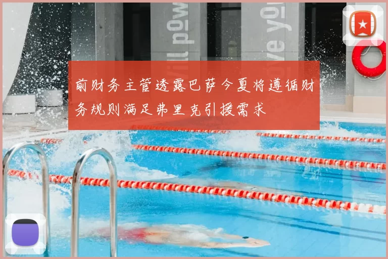 前财务主管透露巴萨今夏将遵循财务规则满足弗里克引援需求