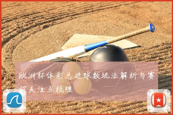 欧洲杯体彩总进球数玩法解析与赛程关注点梳理