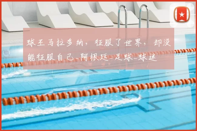 球王马拉多纳，征服了世界，却没能征服自己_阿根廷_足球_球迷