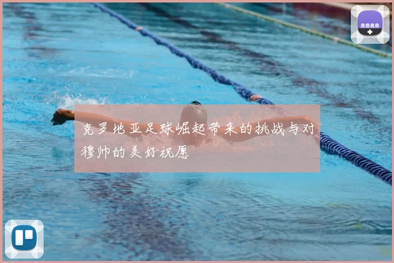 克罗地亚足球崛起带来的挑战与对穆帅的美好祝愿