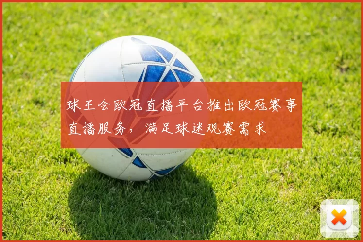 球王会欧冠直播平台推出欧冠赛事直播服务,满足球迷观赛需求