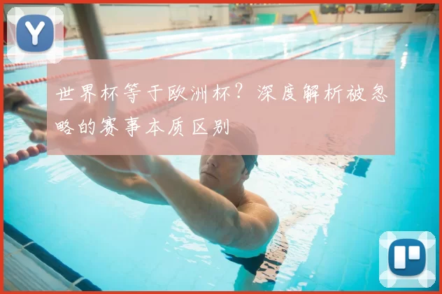 世界杯等于欧洲杯？深度解析被忽略的赛事本质区别