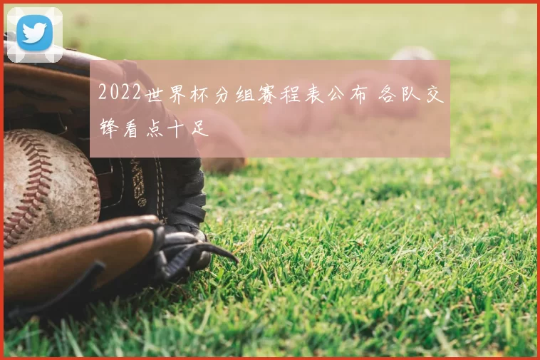 2022世界杯分组赛程表公布 各队交锋看点十足