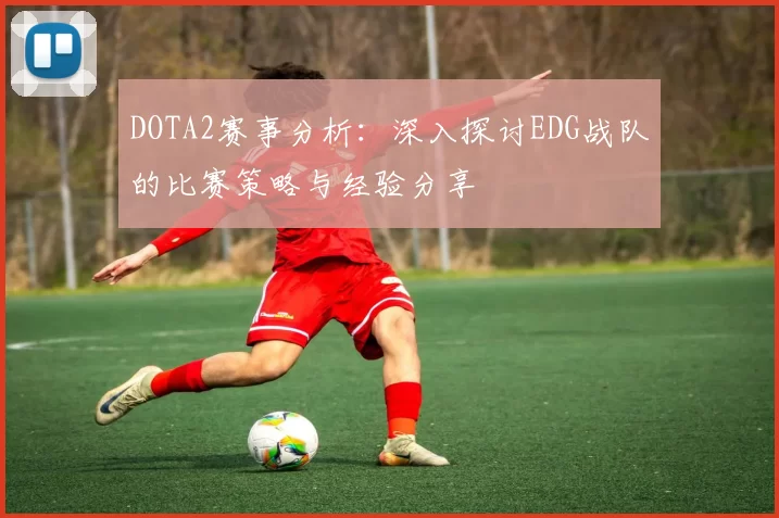 DOTA2赛事分析:深入探讨EDG战队的比赛策略与经验分享