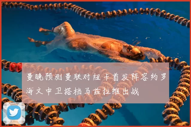 曼晚预测曼联对纽卡首发阵容约罗海文中卫搭档马兹拉维出战