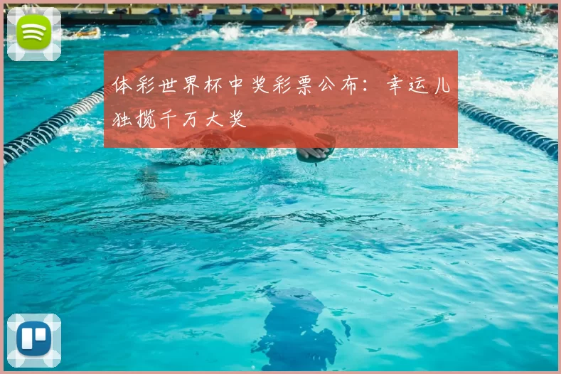 体彩世界杯中奖彩票公布：幸运儿独揽千万大奖