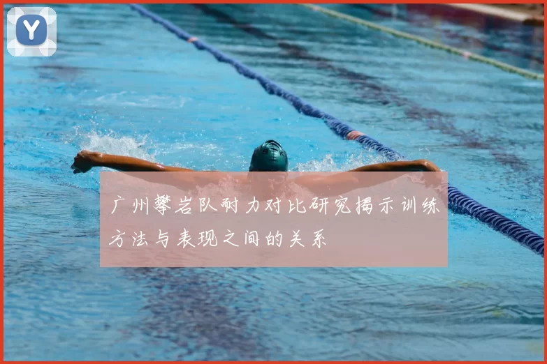 广州攀岩队耐力对比研究揭示训练方法与表现之间的关系