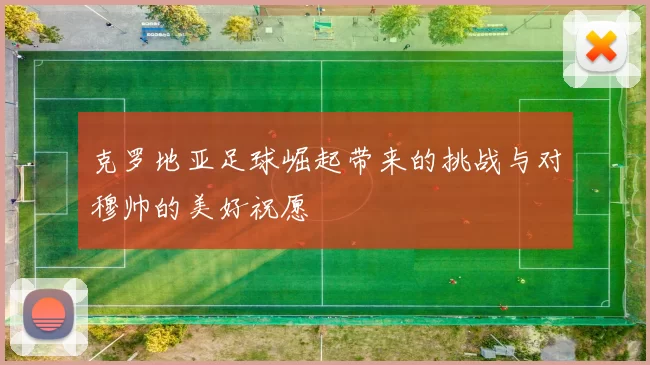 克罗地亚足球崛起带来的挑战与对穆帅的美好祝愿