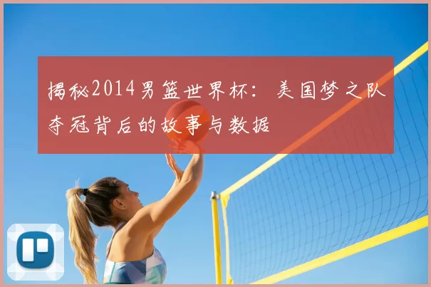 揭秘2014男篮世界杯:美国梦之队夺冠背后的故事与数据
