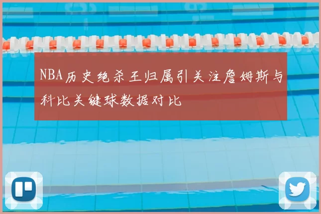 NBA历史绝杀王归属引关注詹姆斯与科比关键球数据对比