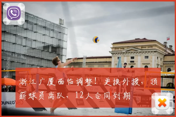 浙江广厦面临调整！更换外援，顶薪球员离队，12人合同到期