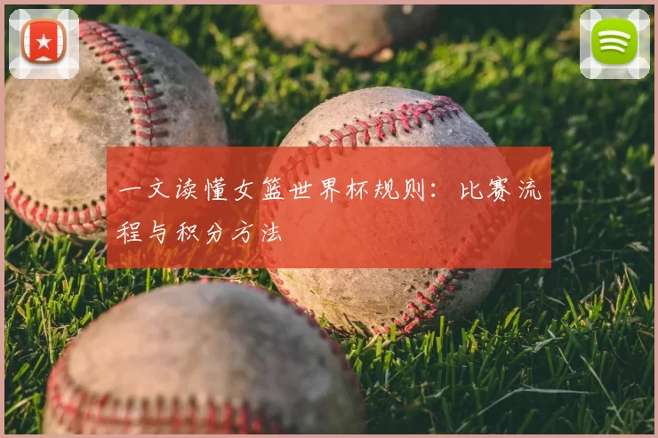 一文读懂女篮世界杯规则:比赛流程与积分方法