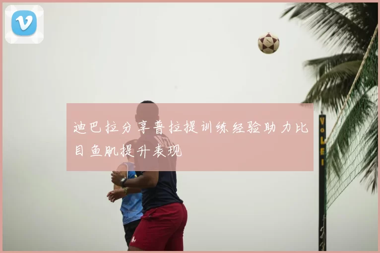 迪巴拉分享普拉提训练经验助力比目鱼肌提升表现
