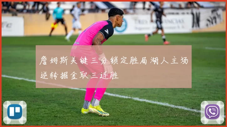 詹姆斯关键三分锁定胜局湖人主场逆转掘金取三连胜