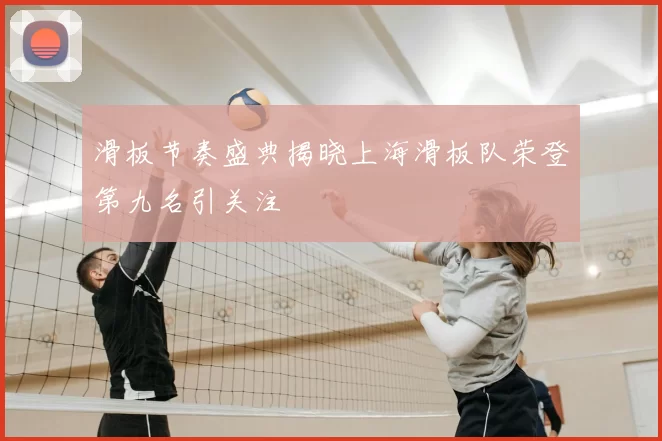滑板节奏盛典揭晓上海滑板队荣登第九名引关注