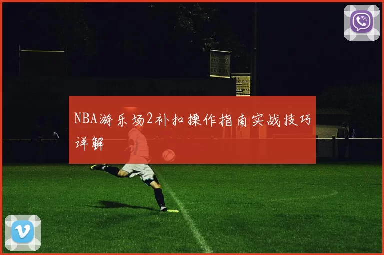 NBA游乐场2补扣操作指南实战技巧详解