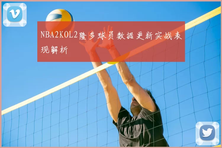 NBA2KOL2隆多球员数据更新实战表现解析