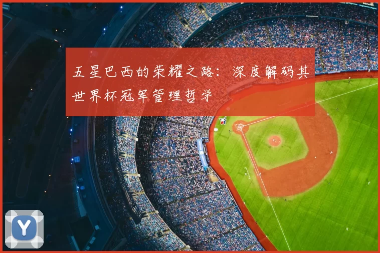 五星巴西的荣耀之路:深度解码其世界杯冠军管理哲学