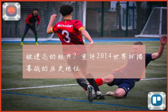 被遗忘的经典？重评2014世界杯揭幕战的历史地位