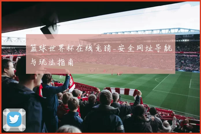 篮球世界杯在线竞猜_安全网址导航与玩法指南